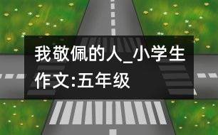 我敬佩的人_小學(xué)生作文:五年級