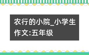 農(nóng)行的小院_小學生作文:五年級