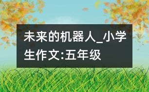 未來的機器人_小學生作文:五年級
