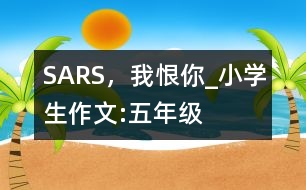 SARS，我恨你_小學(xué)生作文:五年級