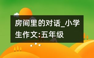房間里的對話_小學生作文:五年級