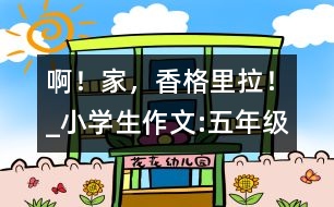 啊！家，香格里拉！_小學(xué)生作文:五年級