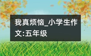 我真煩惱_小學生作文:五年級