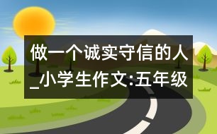 做一個(gè)誠實(shí)守信的人_小學(xué)生作文:五年級(jí)