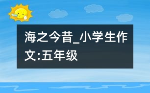海之今昔_小學(xué)生作文:五年級(jí)