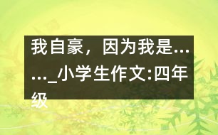 我自豪，因?yàn)槲沂恰璤小學(xué)生作文:四年級(jí)