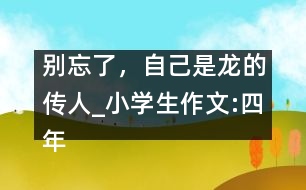 別忘了，自己是龍的傳人_小學(xué)生作文:四年級(jí)