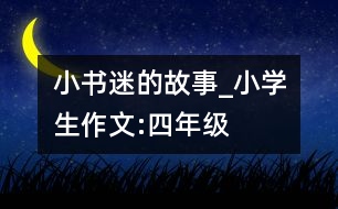 “小書迷”的故事_小學生作文:四年級