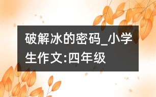 破解冰的密碼_小學(xué)生作文:四年級(jí)