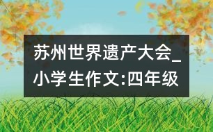 蘇州世界遺產(chǎn)大會_小學(xué)生作文:四年級