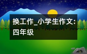 換工作_小學(xué)生作文:四年級