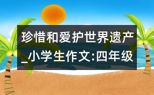珍惜和愛護世界遺產(chǎn)_小學(xué)生作文:四年級
