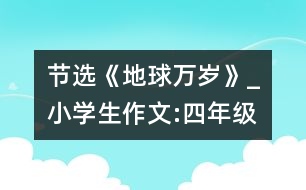 節(jié)選《地球萬(wàn)歲》_小學(xué)生作文:四年級(jí)