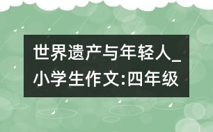 世界遺產(chǎn)與年輕人_小學生作文:四年級