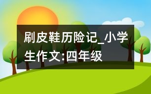 刷皮鞋歷險記_小學生作文:四年級