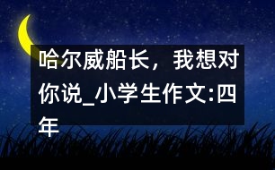 哈爾威船長，我想對你說_小學(xué)生作文:四年級
