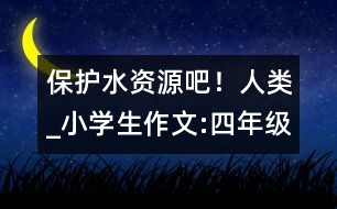 保護水資源吧！人類_小學生作文:四年級