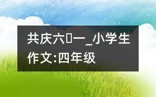 共慶“六?一”_小學(xué)生作文:四年級(jí)