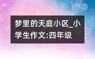 夢里的天庭小區(qū)_小學(xué)生作文:四年級(jí)