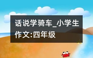 話說學(xué)騎車_小學(xué)生作文:四年級(jí)