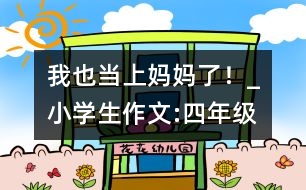 我也當(dāng)上媽媽了！_小學(xué)生作文:四年級(jí)