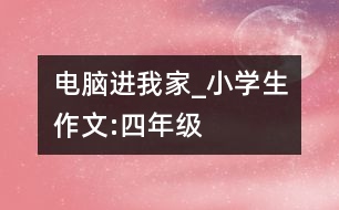 電腦進我家_小學生作文:四年級