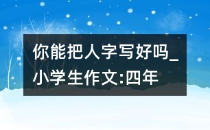 你能把“人”字寫(xiě)好嗎_小學(xué)生作文:四年級(jí)