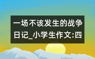 一場(chǎng)不該發(fā)生的戰(zhàn)爭(zhēng)（日記）_小學(xué)生作文:四年級(jí)