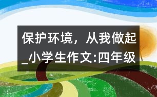 保護(hù)環(huán)境，從我做起_小學(xué)生作文:四年級(jí)