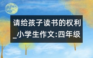 請(qǐng)給孩子讀書(shū)的權(quán)利_小學(xué)生作文:四年級(jí)