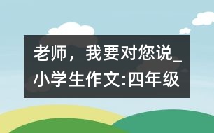 老師，我要對您說_小學(xué)生作文:四年級