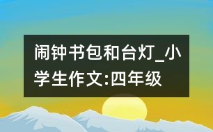 鬧鐘、書包和臺燈_小學(xué)生作文:四年級