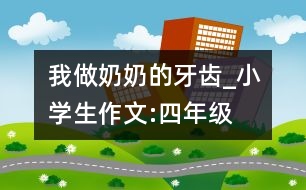 我做奶奶的牙齒_小學生作文:四年級