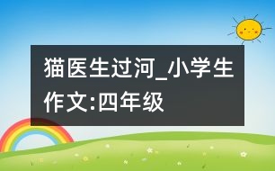 貓醫(yī)生過(guò)河_小學(xué)生作文:四年級(jí)