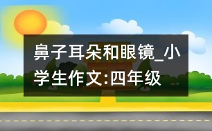 鼻子、耳朵和眼鏡_小學(xué)生作文:四年級