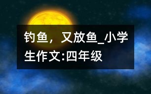 釣魚，又放魚_小學(xué)生作文:四年級(jí)