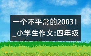 一個(gè)不平常的2003！_小學(xué)生作文:四年級
