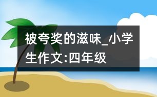 被夸獎(jiǎng)的滋味_小學(xué)生作文:四年級