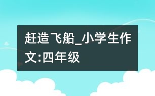 趕造飛船_小學(xué)生作文:四年級