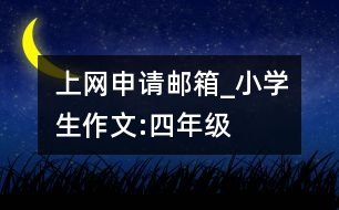 上網(wǎng)申請郵箱_小學(xué)生作文:四年級