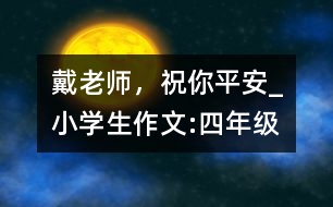 戴老師，祝你平安_小學(xué)生作文:四年級(jí)