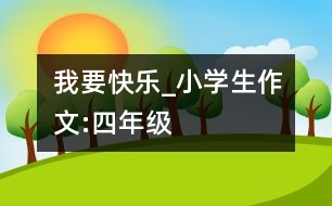 我要快樂(lè)_小學(xué)生作文:四年級(jí)