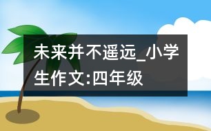未來,并不遙遠_小學生作文:四年級