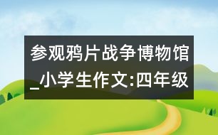 參觀鴉片戰(zhàn)爭博物館_小學(xué)生作文:四年級(jí)