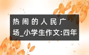 熱 鬧 的 人 民 廣 場(chǎng)_小學(xué)生作文:四年級(jí)