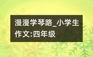 漫漫學琴路_小學生作文:四年級