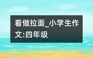 看做拉面_小學生作文:四年級