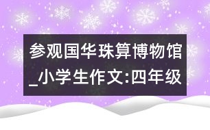參觀國(guó)華珠算博物館_小學(xué)生作文:四年級(jí)