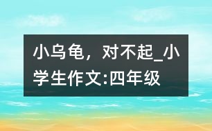 “小烏龜”，對(duì)不起_小學(xué)生作文:四年級(jí)