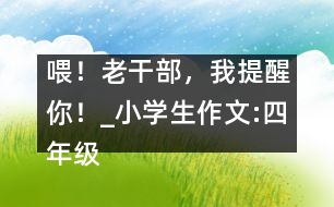 喂！老干部，我提醒你！_小學(xué)生作文:四年級(jí)